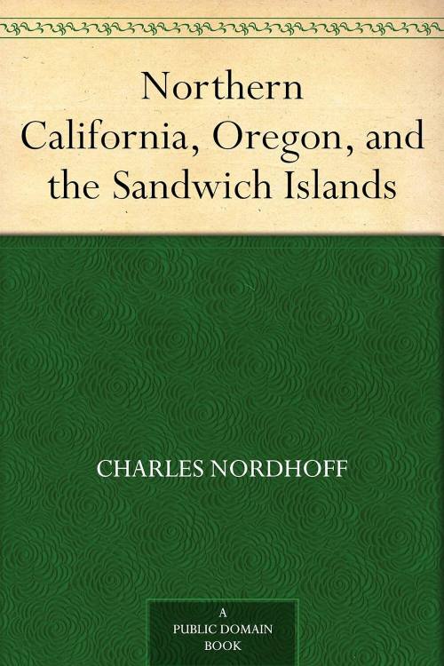 Northern California, Oregon, and the Sandwich Islands / by Charles Nordhoff