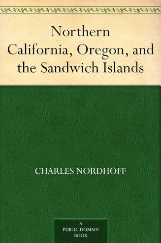 Northern California, Oregon, and the Sandwich Islands / by Charles Nordhoff