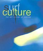 Surf Culture : the art history of surfing / by Bolton Colburn, Ben Finney, Tyler Stallings, C.R. Stecyk, Deanne Stillman, Tom Wolfe