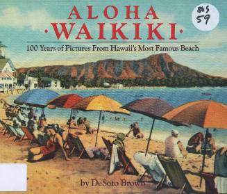 Aloha Waikiki : 100 years of pictures from Hawaii's most famous beach / by DeSoto Brown