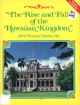 The rise and fall of the Hawaiian Kingdom : a pictorial history / written, compiled, and edited by Richard A. Wisniewski ; designed and arr. by Herbert Goeas and Gary Zupkas